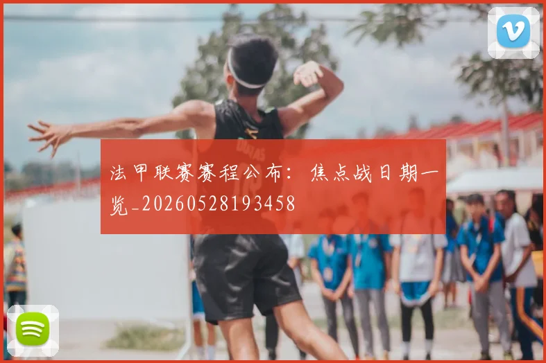 法甲联赛赛程公布：焦点战日期一览_20260528193458