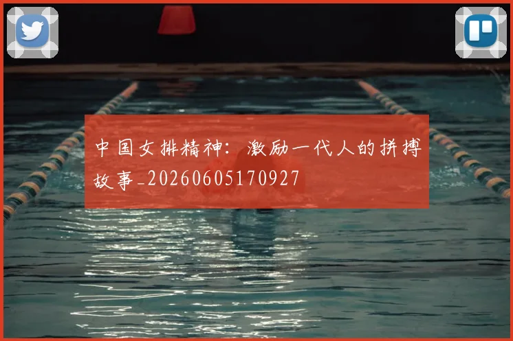 中国女排精神：激励一代人的拼搏故事_20260605170927