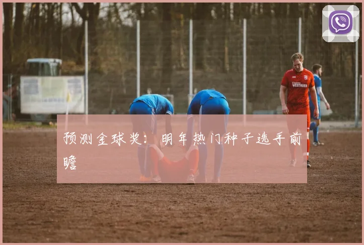 预测金球奖:明年热门种子选手前瞻