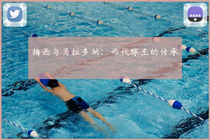 梅西与马拉多纳：两代球王的传承