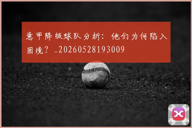 意甲降级球队分析：他们为何陷入困境？_20260528193009