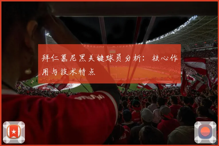 拜仁慕尼黑关键球员分析：核心作用与技术特点