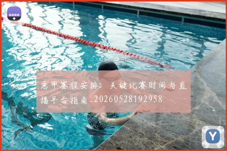 意甲赛程安排：关键比赛时间与直播平台指南_20260528192958