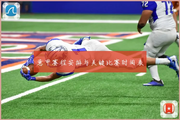 意甲赛程安排与关键比赛时间表