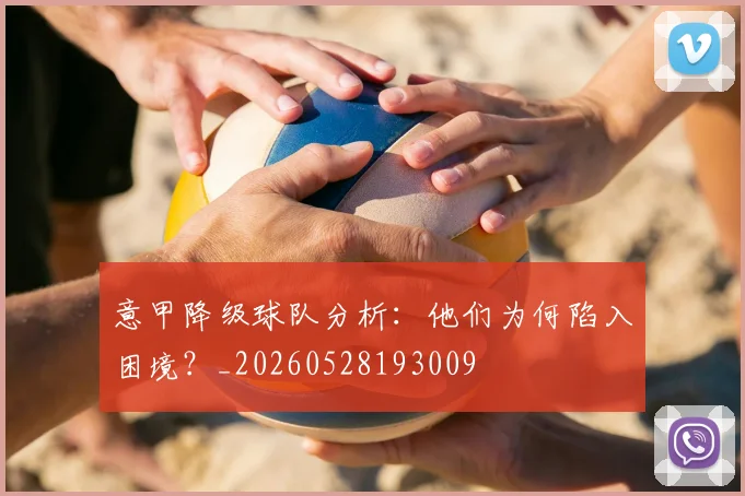 意甲降级球队分析：他们为何陷入困境？_20260528193009
