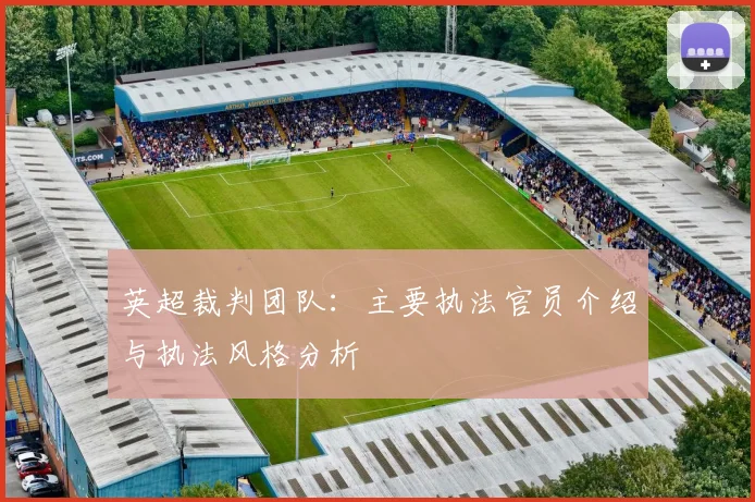英超裁判团队：主要执法官员介绍与执法风格分析