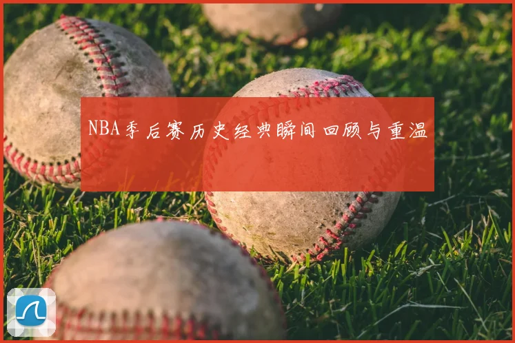 NBA季后赛历史经典瞬间回顾与重温