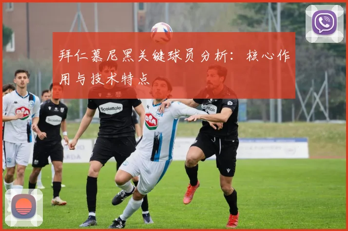拜仁慕尼黑关键球员分析：核心作用与技术特点