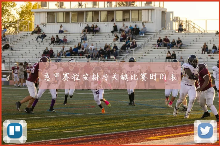 意甲赛程安排与关键比赛时间表