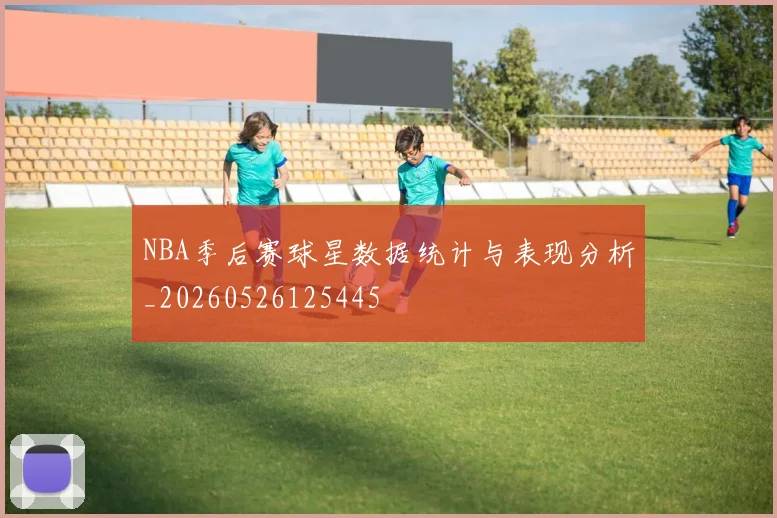 NBA季后赛球星数据统计与表现分析_20260526125445