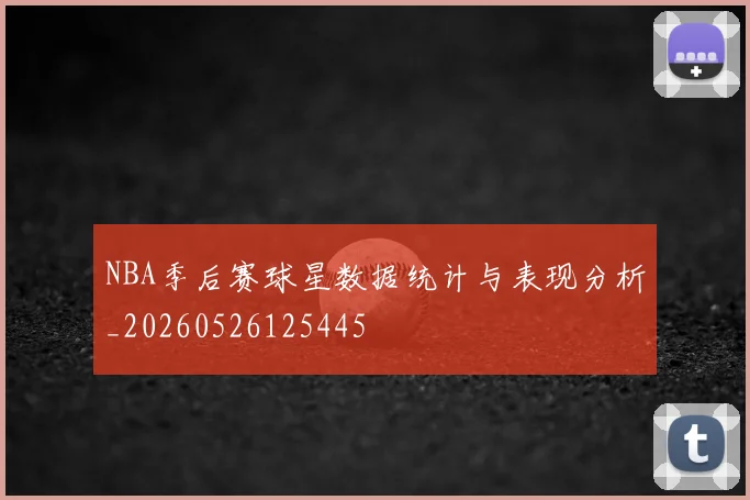 NBA季后赛球星数据统计与表现分析_20260526125445