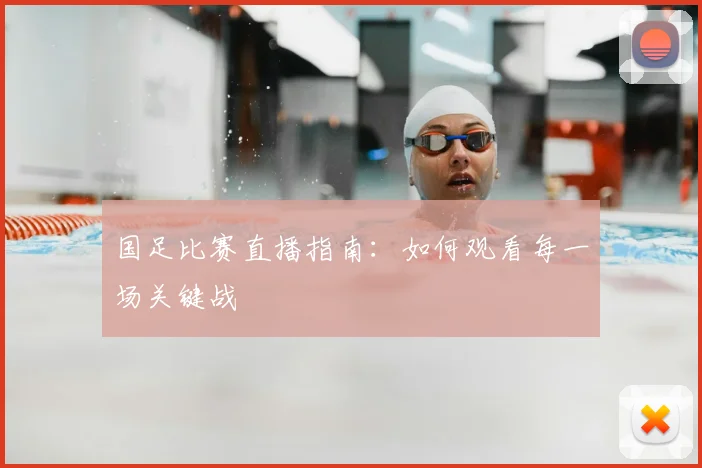 国足比赛直播指南：如何观看每一场关键战